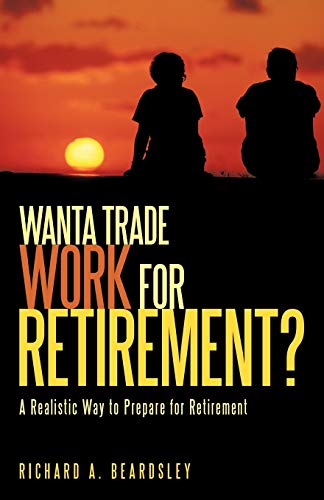 Imagen de archivo de Wanta Trade Work for Retirement ?: A Realistic Way to Prepare for Retirement a la venta por Lucky's Textbooks