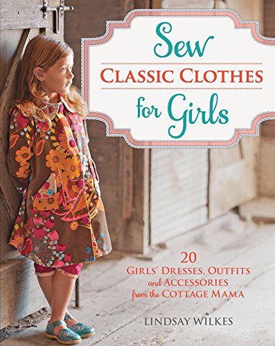 Stock image for Sew Classic Clothes for Girls: 20 Girls' Dresses, Outfits and Accessories from the Cottage Mama for sale by Irish Booksellers