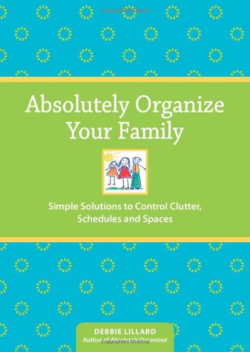 9781440301643: Absolutely Organize Your Family: Simple Solutions to Control Clutter, Schedules and Spaces