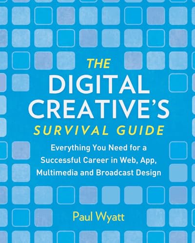 The Digital Creative's Survival Guide: Everything You Need for a Successful Career in Web, App, M...