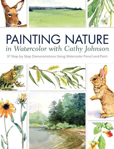Stock image for Painting Nature in Watercolor with Cathy Johnson: 37 Step-by-Step Demonstrations Using Watercolor Pencil and Paint for sale by HPB-Ruby