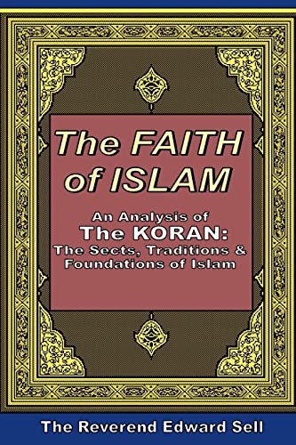 The Faith of Islam: An Analysis of the Koran: The Sects, Traditions Foundations of Islam - Edward Sell