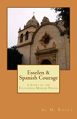 Esselen and Spanish Courage: A Story of the California Mission Period - Rocca, Al M.