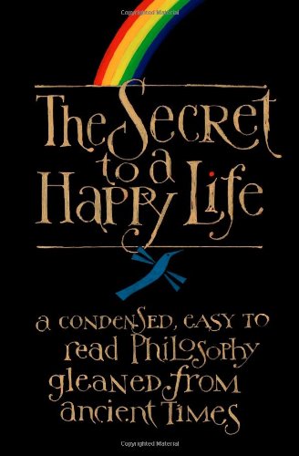 Stock image for The Secret To A Happy Life: A Condensed, Easy To Read Philosophy Gleaned From Ancient Times for sale by Bookmans