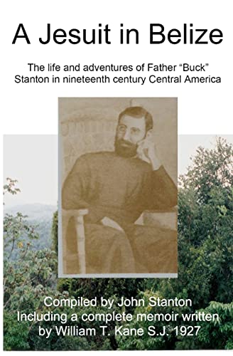 A Jesuit In Belize: The Life And Adventures Of Father Buck Stanton In Ninteenth Century Central America (9781440450037) by Kane, William; Stanton, John