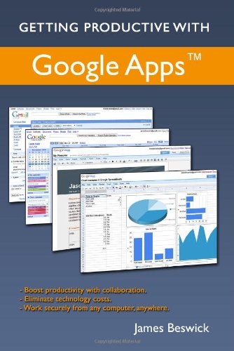 Getting Productive With Google Apps: Increase productivity while cutting costs - James Beswick