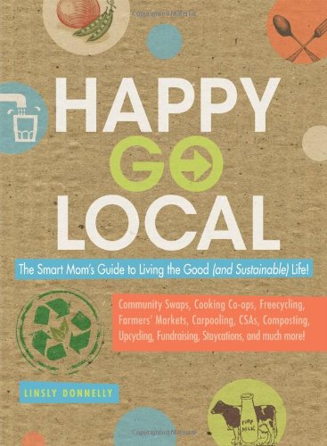 Beispielbild fr Happy-Go-Local: The Smart Mom's Guide to Living the Good (and sustainable) Life! zum Verkauf von Wonder Book