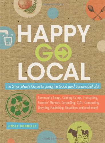 Imagen de archivo de Happy-Go-Local: The Smart Mom's Guide to Living the Good (and sustainable) Life! a la venta por Wonder Book