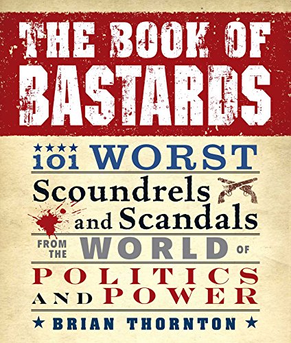 Beispielbild fr The Book of Bastards : 101 Worst Scoundrels and Scandals from the World of Politics and Power zum Verkauf von Better World Books