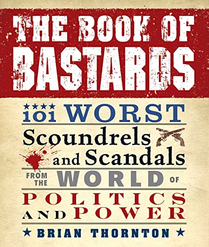 Stock image for The Book of Bastards : 101 Worst Scoundrels and Scandals from the World of Politics and Power for sale by Better World Books