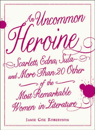 Stock image for Uncommon Heroine, An: Scarlett, Edna, Sula and More Than 20 Other of the Most Remarkable Women in Literature for sale by THE OLD LIBRARY SHOP