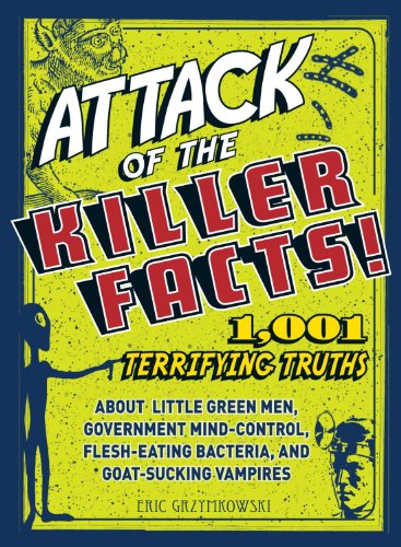 Attack of the Killer Facts!: 1,001 Terrifying Truths about the Little Green Men, Government Mind-Control, Flesh-Eating Bacteria, and Goat-Sucking Vampires (9781440511967) by Eric Grzymkowski