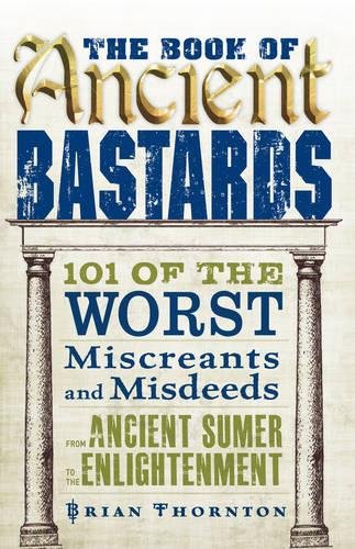 Beispielbild fr The Book of Ancient Bastards : 101 of the Worst Miscreants and Misdeeds from Ancient Sumer to the Enlightenment zum Verkauf von Better World Books: West