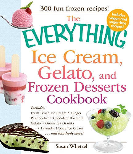 9781440524974: The Everything Ice Cream, Gelato, and Frozen Desserts Cookbook: Includes Fresh Peach Ice Cream, Ginger Pear Sorbet, Hazelnut Nutella Swirl Gelato, ... Lavender Honey Ice Cream...and hundreds more!