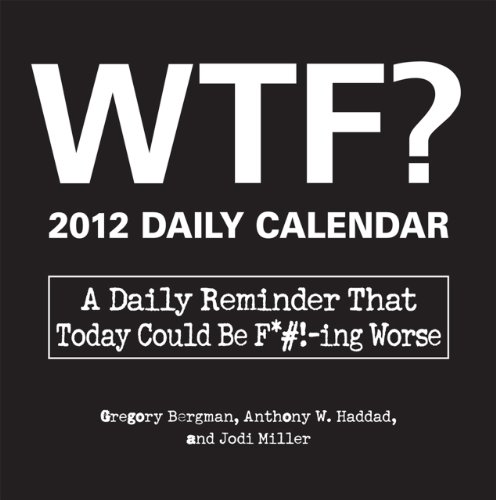 WTF? 2012 Daily Calendar: A Daily Reminder That Today Could Be F*#!-ing Worse (9781440527142) by Bergman, Gregory