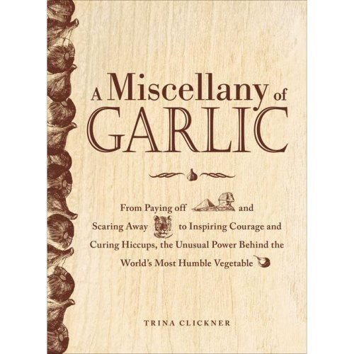 A Miscellany of Garlic: From Paying Off Pyramids and Scaring Away Tigers to Inspiring Courage and...