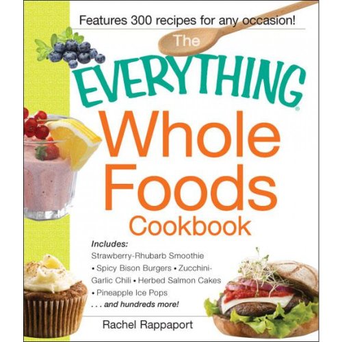 Stock image for Whole Foods Cookbook : Includes - Strawberry-Rhubarb Smoothie, Spicy Bison Burgers, Zucchini-Garlic Chili, Herbed Salmon Cakes, Pineapple Ice Pops. and Hundreds More! for sale by Better World Books