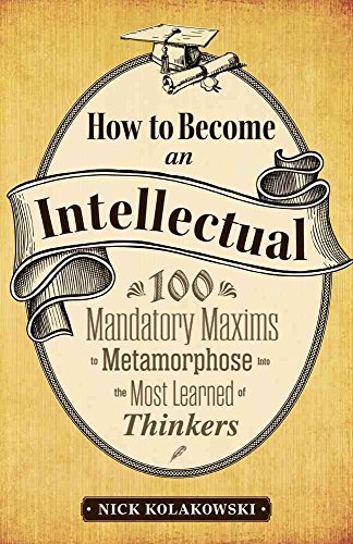 Beispielbild fr How to Become an Intellectual: 100 Mandatory Maxims to Metamorphose into the Most Learned of Thinkers zum Verkauf von Wonder Book