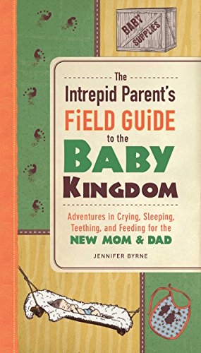 Stock image for The Intrepid Parent's Field Guide to the Baby Kingdom : Adventures in Crying, Sleeping, Teething, and Feeding for the New Mom and Dad for sale by Better World Books
