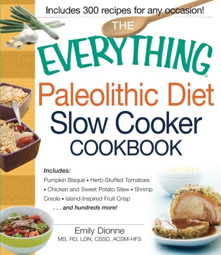 9781440555367: The Everything Paleolithic Diet Slow Cooker Cookbook: Includes Pumpkin Bisque, Herb-Stuffed Tomatoes, Chicken And Sweet Potato Stew, Shrimp Creole, Island-Inspired Fruit Crisp And Hundreds More!