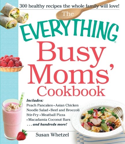 Stock image for The Everything Busy Moms' Cookbook: Includes Peach Pancakes, Asian Chicken Noodle Salad, Beef And Broccoli Stir-Fry, Meatball Pizza, Macadamia Coconut Bars And Hundreds More! (Everything Books) for sale by WorldofBooks