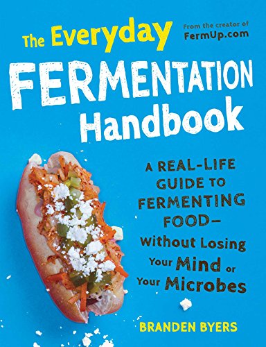 The Everyday Fermentation Handbook: A Real-Life Guide to Fermenting Food--Without Losing Your Min...