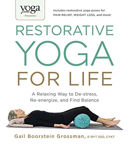 Yoga Journal Presents Restorative Yoga for Life: A Relaxing Way to De-stress, Re-energize, and Fi...