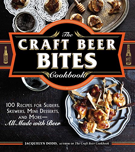 The Craft Beer Bites Cookbook: 100 Recipes for Sliders, Skewers, Mini Desserts, and More--All Mad...