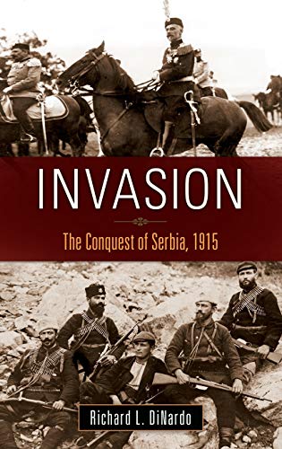 Invasion The Conquest of Serbia, 1915 War, Technology, and History - DiNardo, Richard L.
