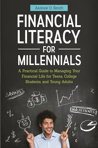 

Financial Literacy for Millennials: A Practical Guide to Managing Your Financial Life for Teens, College Students, and Young Adults