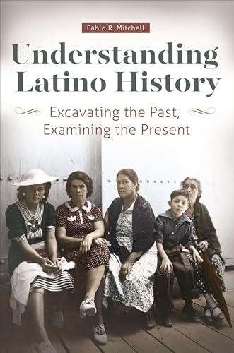 

Understanding Latino History : Excavating the Past, Examining the Present