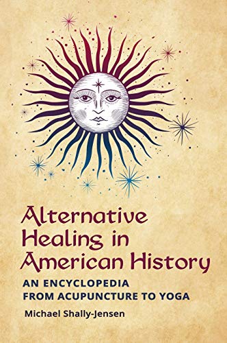 Beispielbild fr Alternative Healing in American History: An Encyclopedia from Acupuncture to Yoga zum Verkauf von Powell's Bookstores Chicago, ABAA