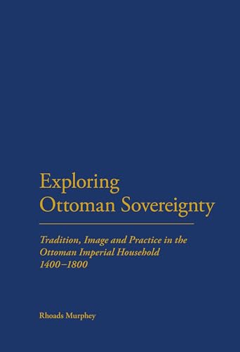 9781441120083: Exploring Ottoman Sovereignty: Tradition, Image and Practice in the Ottoman Imperial Household, 1400-1800