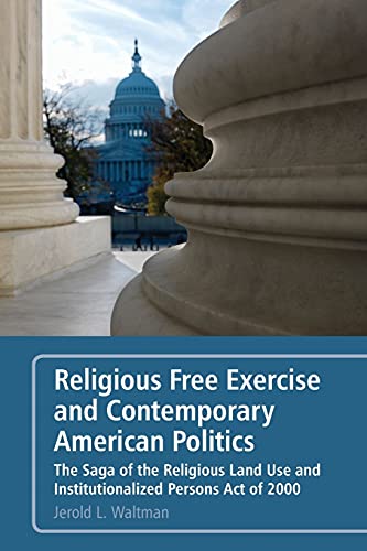 Imagen de archivo de Religious Free Exercise and Contemporary American Politics: The Saga of the Religious Land Use and Institutionalized Persons Act of 2000 a la venta por HPB-Red