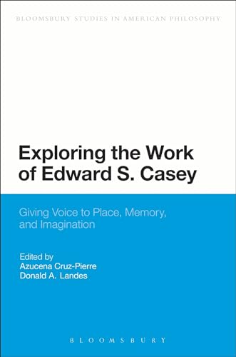 Stock image for Exploring the Work of Edward S. Casey: Giving Voice to Place, Memory, and Imagination (Bloomsbury Studies in American Philosophy) for sale by Midtown Scholar Bookstore
