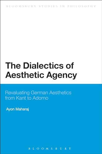 Stock image for The Dialectics of Aesthetic Agency: Revaluating German Aesthetics from Kant to Adorno (Bloomsbury Studies in Philosophy) for sale by Hiding Place Books