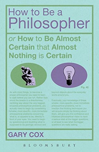 Imagen de archivo de How to be a Philosopher: Or How to be Almost Certain That Almost Nothing is Certain a la venta por WorldofBooks