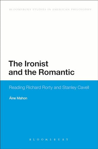 9781441146014: The Ironist and the Romantic: Reading Richard Rorty and Stanley Cavell (Bloomsbury Studies in American Philosophy)