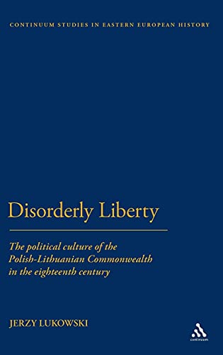 Imagen de archivo de Disorderly Liberty: The Political Culture of the Polish-Lithuanian Commonwealth in the Eighteenth Century (Bloomsbury Studies in Central and East European History) a la venta por Winghale Books