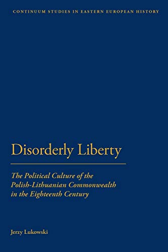 Beispielbild fr Disorderly Liberty: The Political Culture of the Polish-Lithuanian Commonwealth in the Eighteenth Century (Bloomsbury Studies in Central and East European History) zum Verkauf von Books Unplugged