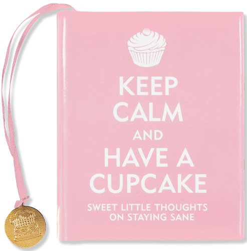 Beispielbild fr Keep Calm and Have a Cupcake: Sweet Little Thoughts on Staying Sane zum Verkauf von Gulf Coast Books