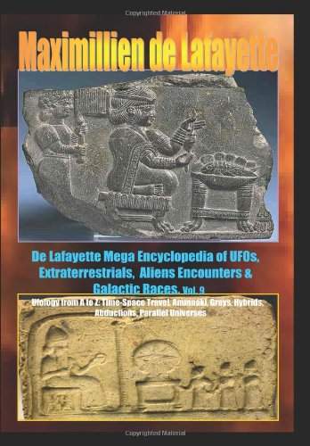 De Lafayette Mega Encyclopedia of UFOs, Extraterrestrials, Aliens Encounters & Galactic Races. Vol.9: Ufology From A To Z: TIME-SPACE TRAVEL,ANUNNAKI,GRAYS,HYBRIDS,ABDUCTIONS,PARALLEL UNIVERSES (9781441430328) by De Lafayette, Maximillien