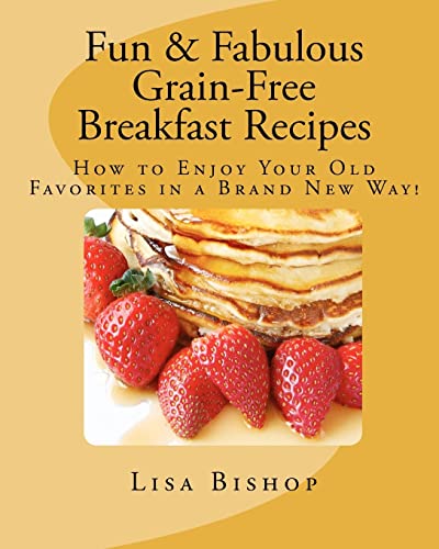 Fun and Fabulous Grain-Free Breakfast Recipes: How to Enjoy Your Old Favorites in a Brand New Way! - Bishop, Lisa