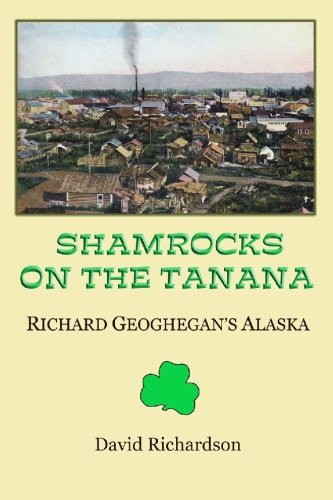 Shamrocks On The Tanana: Richard Geoghegan's Alaska (9781441454560) by Richardson, David