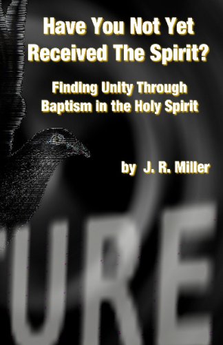 Have You Not Yet Received The Spirit?: Finding Unity Through The Baptism In The Holy Spirit (9781441484079) by Miller, J. R.