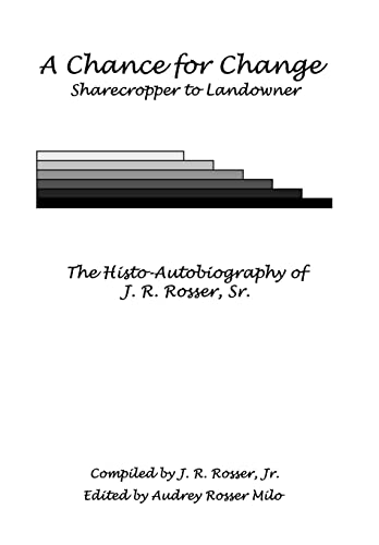 A Chance for Change : Sharecropper to Landowner the Histo-Autobiography of J. R. Rosser, Sr