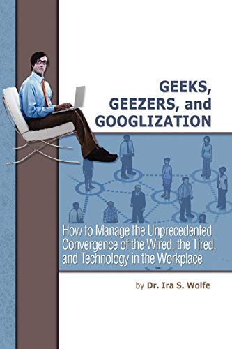 Imagen de archivo de Geeks, Geezers, and Googlization: How to Manage the Unprecedented Convergence of the Wired, the Tired, and Technology in the Workplace a la venta por Patrico Books