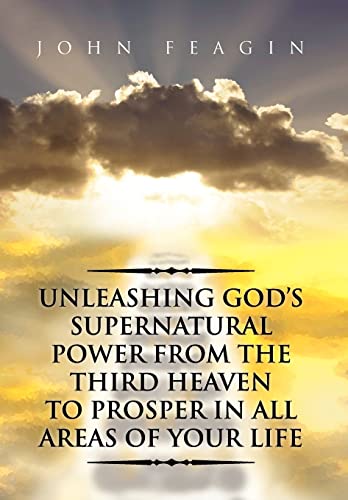 Unleashing God's Supernatural Power from the Third Heaven to Prosper in All Areas of Your Life - John Feagin