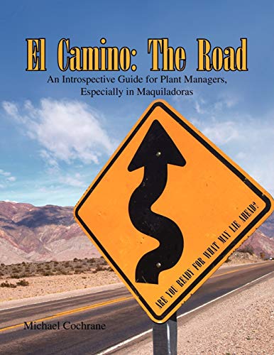 El Camino: The Road: An Introspective Guide for Plant Managers, Especially in Maquiladoras (9781441580856) by Cochrane, Michael