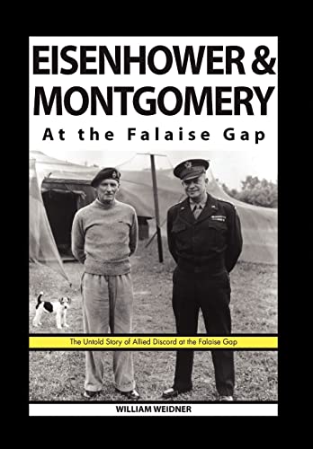 Eisenhower & Montgomery At the Falaise Gap The Untold Story of Allied Discord at the Falaise Gap